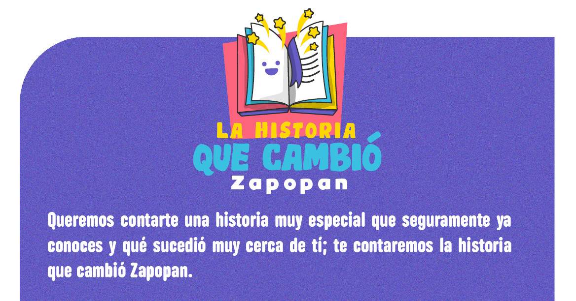 La historia que cambió Zapopan. Queremos contarte una historia muy especial que seguramente ya conoces y que sucedió muy cerca de tí; te contaremos la historia que cambió Zapopan.