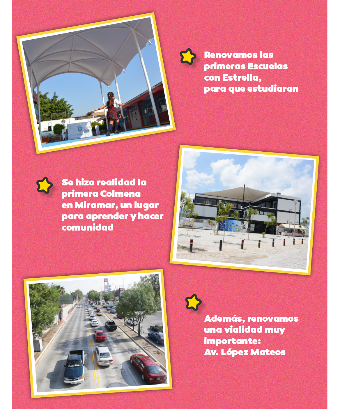  Renovamos las primeras Escuelas con Estrella para que estudiaran. Se hizo realidad la primera Colmena en Miramar, un lugar para aprender y hacer comunidad. Además, renovamos una vialidad muy importante: Av. López Mateos.
