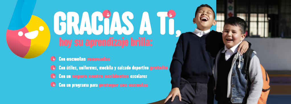  Gracias a ti, hoy su aprendizaje brilla: con escuelas renovadas, con útiles, uniformes, mochilas, calzado deportivo gratuito, con un seguro contra accidentes escolares, con un programa para proteger sus escuelas.