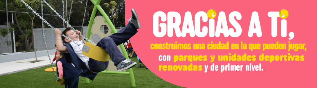 Gracias a ti, construimos una ciudad en la que pueden jugar, con parques y unidades deportivas renovadas y de primer nivel.